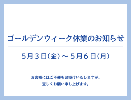 【ゴールデンウィーク休業のお知らせ】 5月3日(金) ～ 5月6日(月)